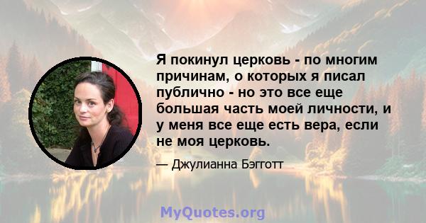 Я покинул церковь - по многим причинам, о которых я писал публично - но это все еще большая часть моей личности, и у меня все еще есть вера, если не моя церковь.