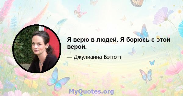 Я верю в людей. Я борюсь с этой верой.