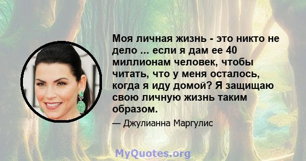 Моя личная жизнь - это никто не дело ... если я дам ее 40 миллионам человек, чтобы читать, что у меня осталось, когда я иду домой? Я защищаю свою личную жизнь таким образом.