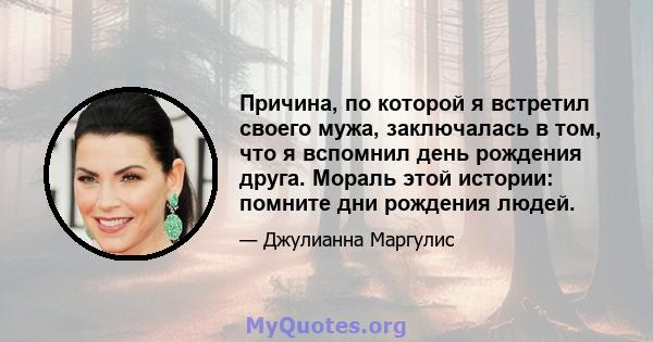 Причина, по которой я встретил своего мужа, заключалась в том, что я вспомнил день рождения друга. Мораль этой истории: помните дни рождения людей.