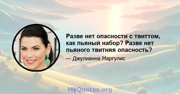 Разве нет опасности с твиттом, как пьяный набор? Разве нет пьяного твитняя опасность?