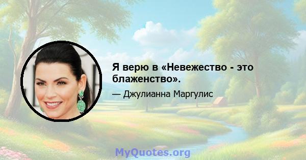 Я верю в «Невежество - это блаженство».