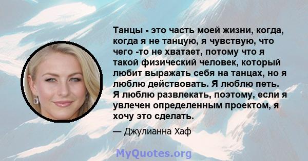 Танцы - это часть моей жизни, когда, когда я не танцую, я чувствую, что чего -то не хватает, потому что я такой физический человек, который любит выражать себя на танцах, но я люблю действовать. Я люблю петь. Я люблю