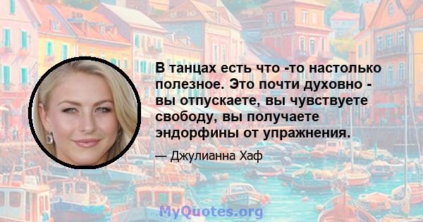 В танцах есть что -то настолько полезное. Это почти духовно - вы отпускаете, вы чувствуете свободу, вы получаете эндорфины от упражнения.