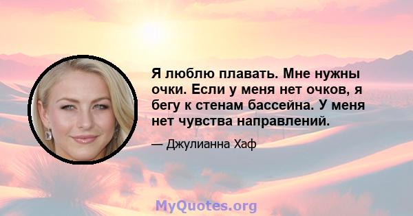 Я люблю плавать. Мне нужны очки. Если у меня нет очков, я бегу к стенам бассейна. У меня нет чувства направлений.