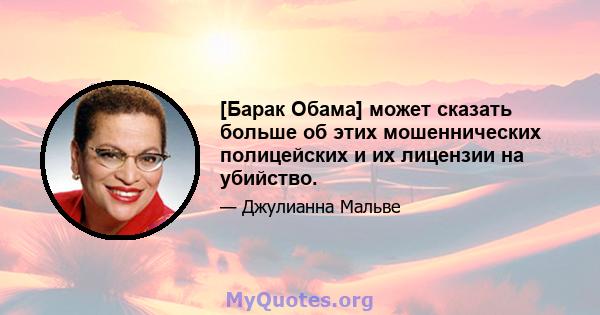 [Барак Обама] может сказать больше об этих мошеннических полицейских и их лицензии на убийство.