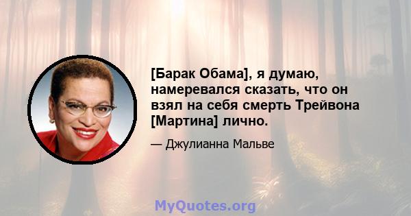 [Барак Обама], я думаю, намеревался сказать, что он взял на себя смерть Трейвона [Мартина] лично.