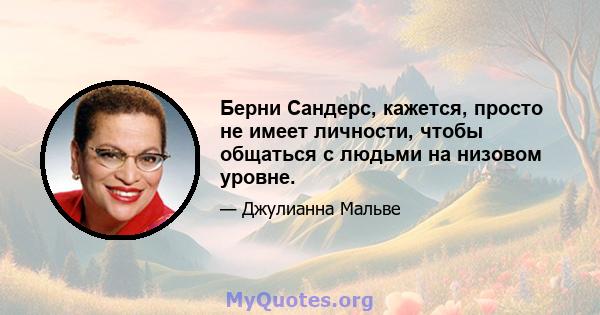 Берни Сандерс, кажется, просто не имеет личности, чтобы общаться с людьми на низовом уровне.