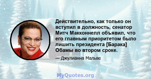 Действительно, как только он вступил в должность, сенатор Митч Макконнелл объявил, что его главным приоритетом было лишить президента [Барака] Обамы во втором сроке.