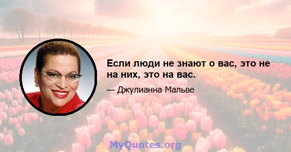 Если люди не знают о вас, это не на них, это на вас.