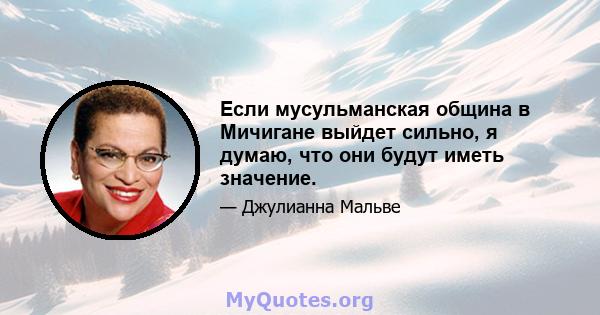 Если мусульманская община в Мичигане выйдет сильно, я думаю, что они будут иметь значение.