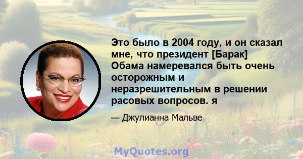 Это было в 2004 году, и он сказал мне, что президент [Барак] Обама намеревался быть очень осторожным и неразрешительным в решении расовых вопросов. я