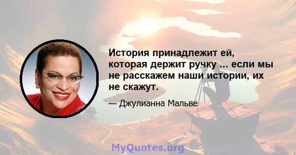 История принадлежит ей, которая держит ручку ... если мы не расскажем наши истории, их не скажут.