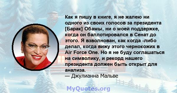 Как я пишу в книге, я не жалею ни одного из своих голосов за президента [Барак] Обамы, ни о моей поддержке, когда он баллотировался в Сенат до этого. Я взволнован, как когда -либо делал, когда вижу этого чернокожих в