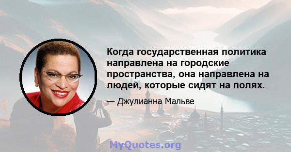 Когда государственная политика направлена ​​на городские пространства, она направлена ​​на людей, которые сидят на полях.