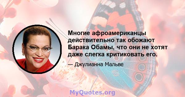 Многие афроамериканцы действительно так обожают Барака Обамы, что они не хотят даже слегка критиковать его.