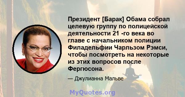 Президент [Барак] Обама собрал целевую группу по полицейской деятельности 21 -го века во главе с начальником полиции Филадельфии Чарльзом Рэмси, чтобы посмотреть на некоторые из этих вопросов после Фергюсона.