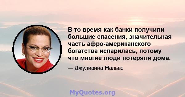 В то время как банки получили большие спасения, значительная часть афро-американского богатства испарилась, потому что многие люди потеряли дома.