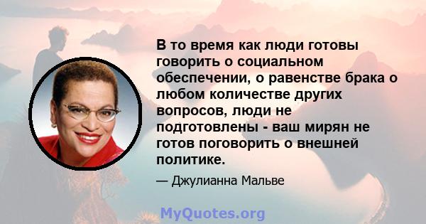 В то время как люди готовы говорить о социальном обеспечении, о равенстве брака о любом количестве других вопросов, люди не подготовлены - ваш мирян не готов поговорить о внешней политике.