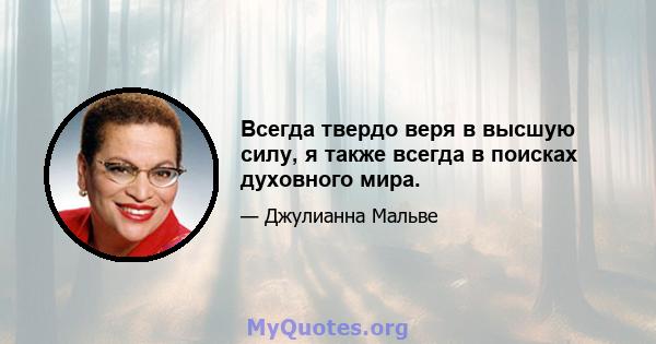 Всегда твердо веря в высшую силу, я также всегда в поисках духовного мира.