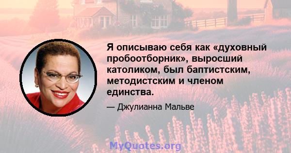 Я описываю себя как «духовный пробоотборник», выросший католиком, был баптистским, методистским и членом единства.