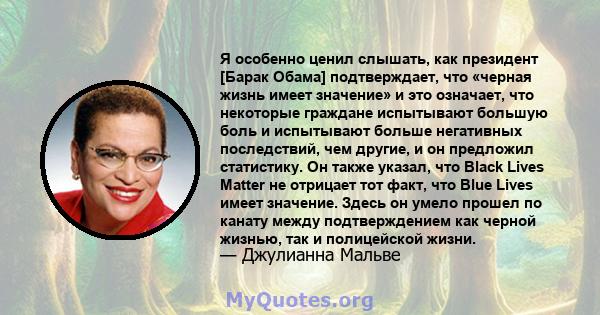 Я особенно ценил слышать, как президент [Барак Обама] подтверждает, что «черная жизнь имеет значение» и это означает, что некоторые граждане испытывают большую боль и испытывают больше негативных последствий, чем