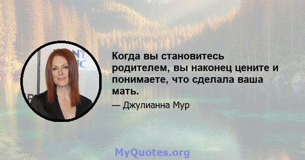 Когда вы становитесь родителем, вы наконец цените и понимаете, что сделала ваша мать.