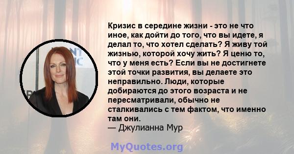 Кризис в середине жизни - это не что иное, как дойти до того, что вы идете, я делал то, что хотел сделать? Я живу той жизнью, которой хочу жить? Я ценю то, что у меня есть? Если вы не достигнете этой точки развития, вы