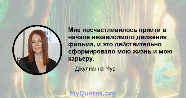 Мне посчастливилось прийти в начале независимого движения фильма, и это действительно сформировало мою жизнь и мою карьеру.