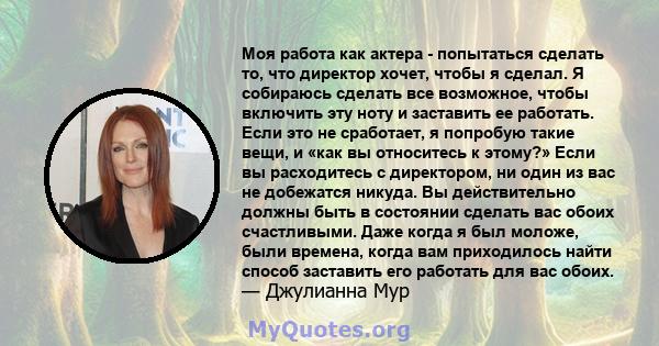 Моя работа как актера - попытаться сделать то, что директор хочет, чтобы я сделал. Я собираюсь сделать все возможное, чтобы включить эту ноту и заставить ее работать. Если это не сработает, я попробую такие вещи, и «как 