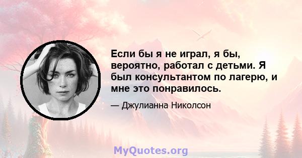 Если бы я не играл, я бы, вероятно, работал с детьми. Я был консультантом по лагерю, и мне это понравилось.