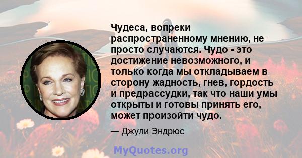 Чудеса, вопреки распространенному мнению, не просто случаются. Чудо - это достижение невозможного, и только когда мы откладываем в сторону жадность, гнев, гордость и предрассудки, так что наши умы открыты и готовы