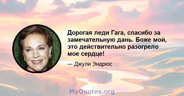 Дорогая леди Гага, спасибо за замечательную дань. Боже мой, это действительно разогрело мое сердце!