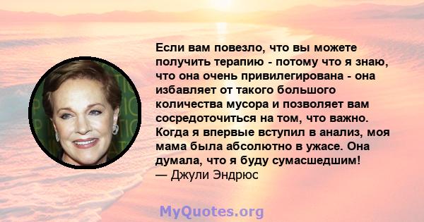 Если вам повезло, что вы можете получить терапию - потому что я знаю, что она очень привилегирована - она ​​избавляет от такого большого количества мусора и позволяет вам сосредоточиться на том, что важно. Когда я