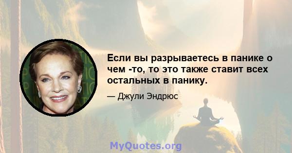 Если вы разрываетесь в панике о чем -то, то это также ставит всех остальных в панику.