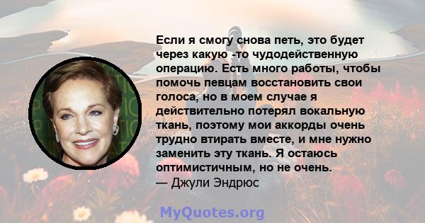 Если я смогу снова петь, это будет через какую -то чудодейственную операцию. Есть много работы, чтобы помочь певцам восстановить свои голоса, но в моем случае я действительно потерял вокальную ткань, поэтому мои аккорды 