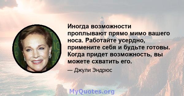 Иногда возможности проплывают прямо мимо вашего носа. Работайте усердно, примените себя и будьте готовы. Когда придет возможность, вы можете схватить его.