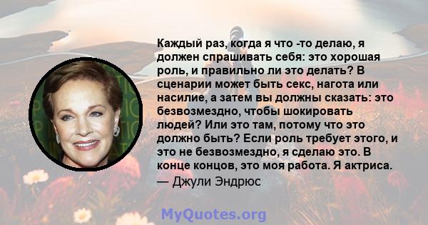 Каждый раз, когда я что -то делаю, я должен спрашивать себя: это хорошая роль, и правильно ли это делать? В сценарии может быть секс, нагота или насилие, а затем вы должны сказать: это безвозмездно, чтобы шокировать