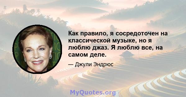 Как правило, я сосредоточен на классической музыке, но я люблю джаз. Я люблю все, на самом деле.