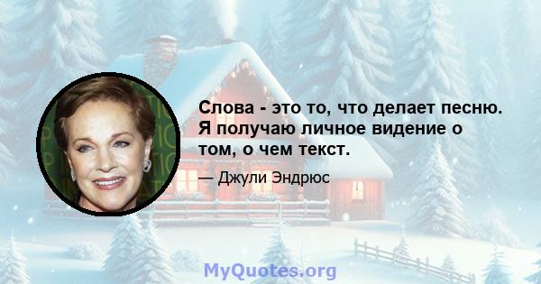 Слова - это то, что делает песню. Я получаю личное видение о том, о чем текст.