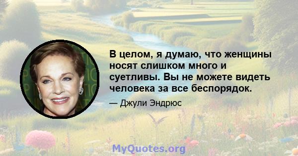 В целом, я думаю, что женщины носят слишком много и суетливы. Вы не можете видеть человека за все беспорядок.