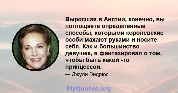 Выросшая в Англии, конечно, вы поглощаете определенные способы, которыми королевские особи махают руками и носите себя. Как и большинство девушек, я фантазировал о том, чтобы быть какой -то принцессой.