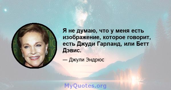 Я не думаю, что у меня есть изображение, которое говорит, есть Джуди Гарланд, или Бетт Дэвис.