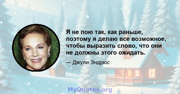 Я не пою так, как раньше, поэтому я делаю все возможное, чтобы выразить слово, что они не должны этого ожидать.