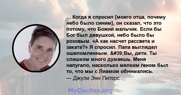 ... Когда я спросил [моего отца, почему небо было синим], он сказал, что это потому, что Божий мальчик. Если бы Бог был девушкой, небо было бы розовым. «А как насчет рассвета и заката?» Я спросил. Папа выглядел