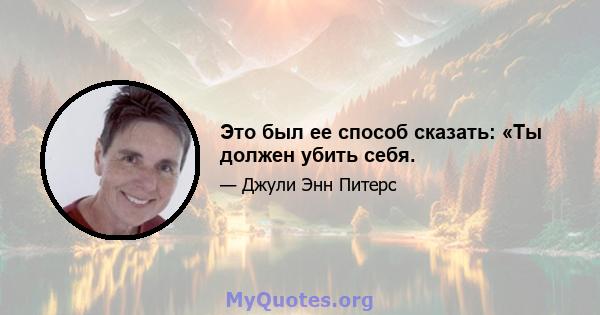 Это был ее способ сказать: «Ты должен убить себя.