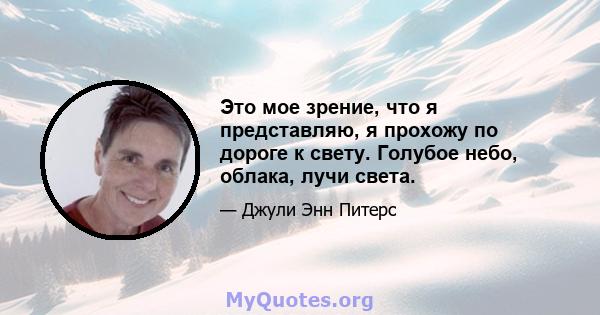 Это мое зрение, что я представляю, я прохожу по дороге к свету. Голубое небо, облака, лучи света.