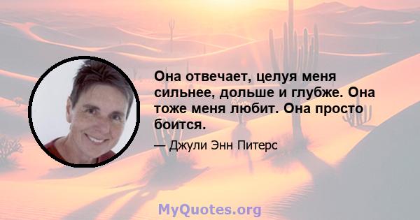 Она отвечает, целуя меня сильнее, дольше и глубже. Она тоже меня любит. Она просто боится.