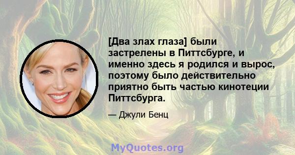 [Два злах глаза] были застрелены в Питтсбурге, и именно здесь я родился и вырос, поэтому было действительно приятно быть частью кинотеции Питтсбурга.