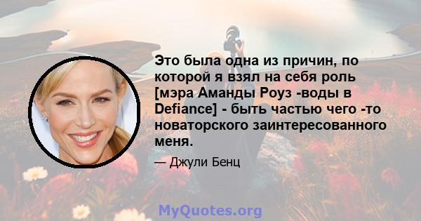 Это была одна из причин, по которой я взял на себя роль [мэра Аманды Роуз -воды в Defiance] - быть частью чего -то новаторского заинтересованного меня.